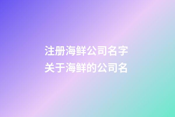 注册海鲜公司名字 关于海鲜的公司名